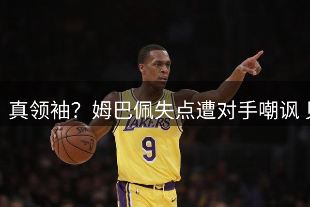 真领袖？姆巴佩失点遭对手嘲讽 贝林厄姆立马为其出头