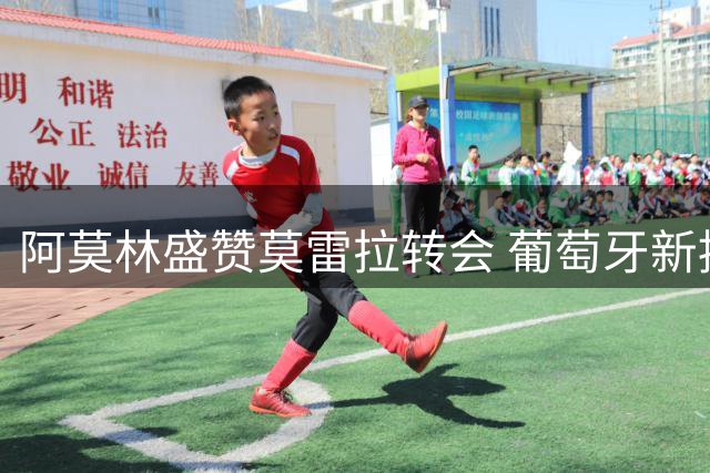 阿莫林盛赞莫雷拉转会 葡萄牙新援即将加盟米兰